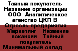 Тайный покупатель! › Название организации ­ ООО “Аналитическое агенство ЦКП-В“ › Отрасль предприятия ­ Маркетинг › Название вакансии ­ Тайный покупатель › Минимальный оклад ­ 300 › Максимальный оклад ­ 5 000 › Возраст от ­ 18 › Возраст до ­ 55 - Приморский край, Артем г. Работа » Вакансии   . Приморский край,Артем г.